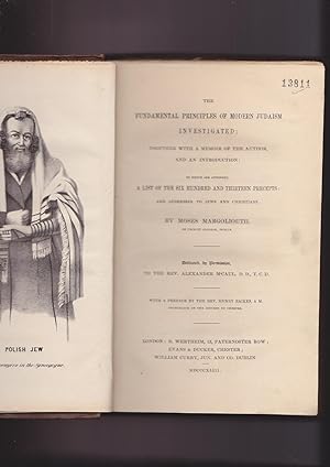 Seller image for The Fundamental Principles of Modern Judaism investigated: together with a memoir of the author, and an introduction: to which are appended, a list of the six hundred and thirteen precepts: and addresses to Jews and Christians by Moses Margoliouth, of Trinity College, Dublin. Dedicated, by permission, to the Rev. Alexander McCaul, D.D., T.C.D. With a preface by the Rev. Henry Raiken, A.M. chancellor of the diocese of Chester. for sale by Meir Turner