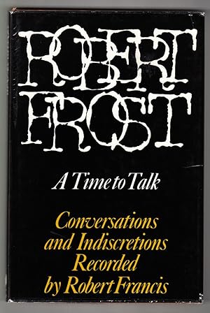 Robert Frost: A Time to Talk. Conversations and Indiscretions Recorded by Robert Francis