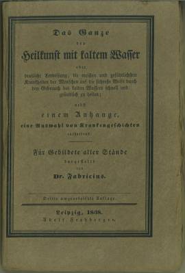 Imagen del vendedor de Das Ganze der Heilkunst mit kaltem Wasser oder deutliche Anweisung, die meisten und gefhrlichsten Krankheiten der Menschen auf die sicherste Weise durch den Gebrauch des kalten Wassers schnell und grndlich zu heilen; nebst einem Anhange, eine Auswahl von Krankengeschichten enthaltend. Fr Gebildete aller Stnde dargestellt. a la venta por Antiquariat Weinek