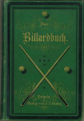 Das Billardbuch. Vollständige Theorie und Praxis des Billardspiels mit 128 in den Text gedruckten...