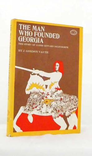 The Man Who Founded Georgia: The Story of James Edward Oglethorpe