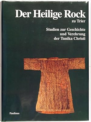 Der Heilige Rock zu Trier. Studien zur Geschichte und Verehrung der Tunika Christi. Anläßlich der...