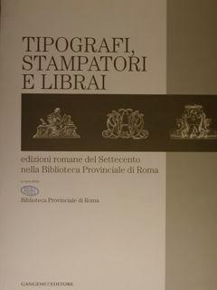 Tipografi, Stampatori e Librai. Edizioni romane del Settecento nella Biblioteca Provinciale di Ro...