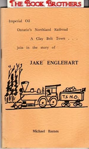 Imagen del vendedor de Jake Englehart; Imperial Oil,Ontario's Northland Railroad,A Clay Belt Town Join in the Story of a la venta por THE BOOK BROTHERS