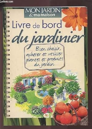 Bild des Verkufers fr LIVRE DE BORD DU JARDINIER - BIEN CHOISIR, ACHETER ET UTILISER PLANTES ET PRODUITS DU JARDIN. zum Verkauf von Le-Livre