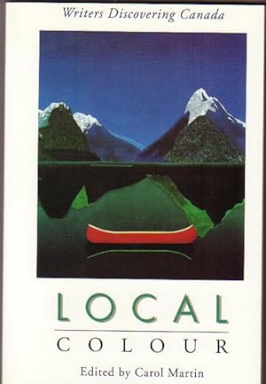 Seller image for Local Colour: Writers Discovering Canada -Arctic Voyage, Dogsong, Maps of Dreams, Writing-On-Stone, The Transcontinental, Full Moon Over Point Pelee, Down East, Frog Hunting in Halifax, The Devil's Work is an Ark of Sand, Last Place, Life in Rosey River + for sale by Nessa Books