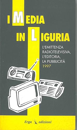 I Media in Liguria. L'emittenza radiotelevisiva, l'editoria, la pubblicità. 1997