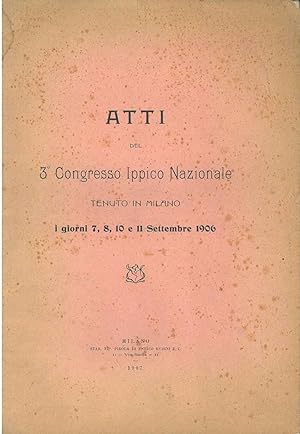 Atti del 3° congresso ippico nazionale tenuto in Milano i giorni 7, 8, 10 e 11 settembre 1906