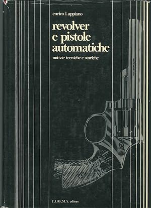 Revolver e pistole automatiche. Notizie tecniche e storiche