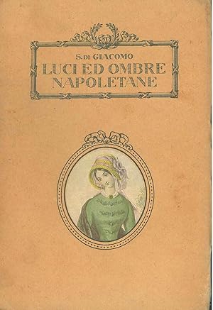 Luci ed ombre napoletane. Antiche taverne; il quadrotto; Piedigrotta; la Sanfelice; la prigionia ...