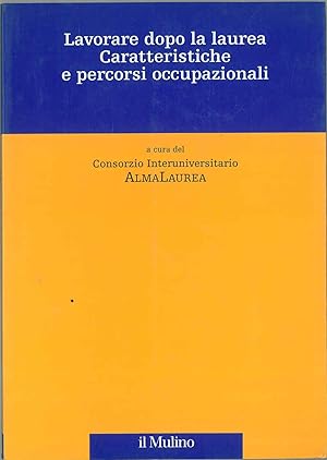 Lavorare dopo la laurea. Caratteristiche e percorsi occupazionali A cura del Consorzio AlmaLaurea