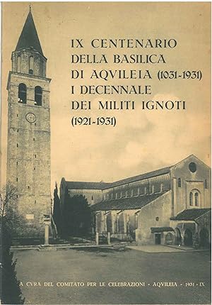 IX centenario della basilica di Aquileia (1031-1931). I decennale dei militi ignoti (1921-1931) A...