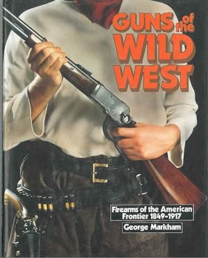 Guns of the wild west. Firearms of the american frontier, 1849-1917. The handguns, longarms and s...