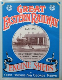 GREAT EASTERN RAILWAY ENGINE SHEDS Part One - STRATFORD, PETERBOROUGH & NORWICH DISTRICTS