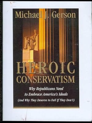 Heroic Conservatism: Why Republicans Need to Embrace America's Ideals (And Why They Deserve to Fa...