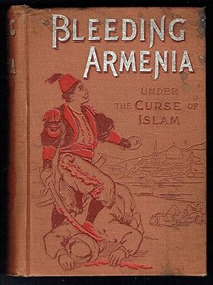 Seller image for Bleeding Armenia: Its History and Horrors under the Curse of Islam Containing Also the Views of Hon. Wm. E. Gladstone on the Turkish Atrocities, the Marquis of Salisbury on England's Attitude, and Edward A. Freeman, the Historian on the Eastern Question for sale by Hyde Brothers, Booksellers