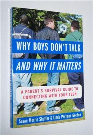 WHY BOYS DON'T TALK - AND WHY IT MATTERS : A Parent's Survival Guide to Connecting with Your Teen