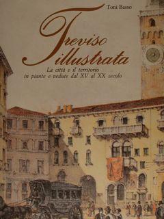 Treviso Illustrata. La città e il territorio. La città e il territorio in piante e vedute dal XV ...