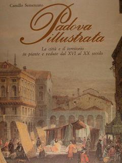 Padova illustrata. La città e il territorio in piante e vedute dal XVI al XX secolo.