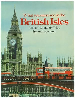 WHAT YOU MUST SEE IN THE BRITISH ISLES. London, England, Wales, Ireland, Scotland.: