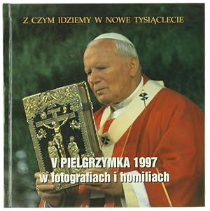 V PIELGRZYMKA 1997 W FOTOGRAFIACH I HOMILIACH. Z Czym Idziemy w Nowe Tysiaclecie.: