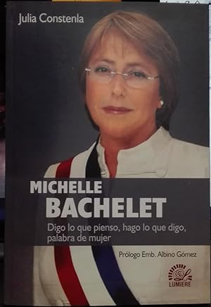 Imagen del vendedor de Michelle Bachelet. Digo lo que pienso, hago lo que digo, palabra de mujer. Prlogo Emb. Albino Gmez a la venta por Librera Monte Sarmiento