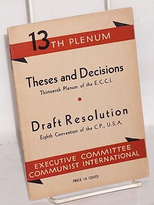 Seller image for Theses and decisions, thirteenth plenum of the E.C.C.I. Draft resolution, eighth convention of the C.P., U.S.A. for sale by Bolerium Books Inc.