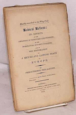 Humbly inscribed to the Whig Club. Radical Reform: Its Effects in the Abolition of Sinecures and ...