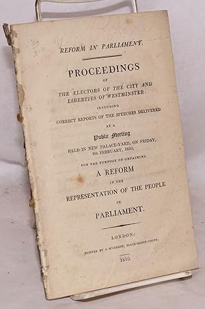 Reform in Parliament. Proceedings of the Electors of the City and Liberties of Westminster: Inclu...