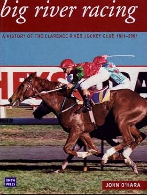 Big River Racing : A History of the Clarence River Jockey Club 1861 - 2001