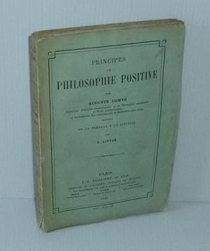 Principes de philosophie positive. (---) précédés de la préface d'un disciple par É. Littré. Pari...