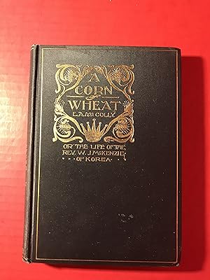 A Corn of Wheat or the Life of Rev. W. J. McKenzie of Korea
