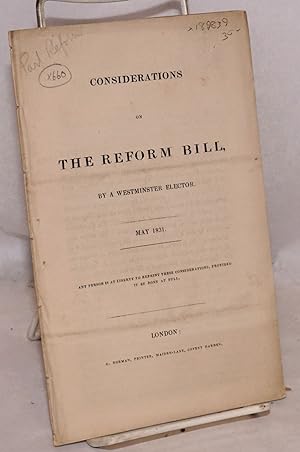 Considerations on the Reform Bill by a Westminster Elector. May 1831. Any Person Is at Liberty to...