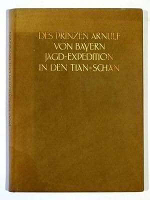 Des Prinzen Arnulf von Bayern Jagdexpedition in den Tian Schan. Nach Tagebuch und Briefen zusamme...