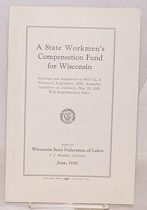 A state Workmen's Compensation Fund for Wisconsin. Hearings and arguments on Bill 752, A. Wiscons...