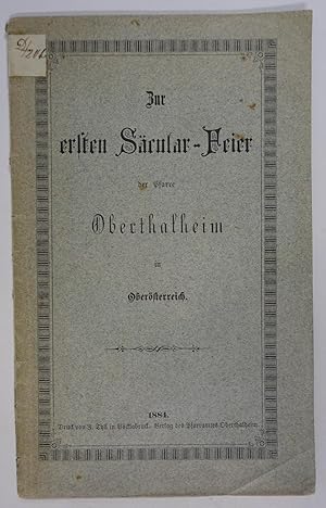 Zur ersten Säcular-Feier der Pfarre Oberthalheim in Oberösterreich. Oberthalheim, Pfarramt 1884. ...
