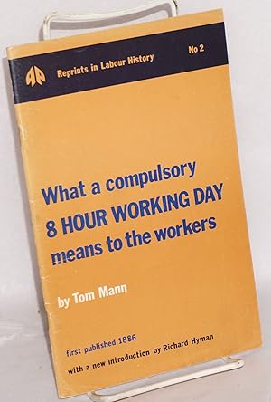 What a compulsory 8 hour working day means to the workers: Reprint of 1886 text with a new introd...