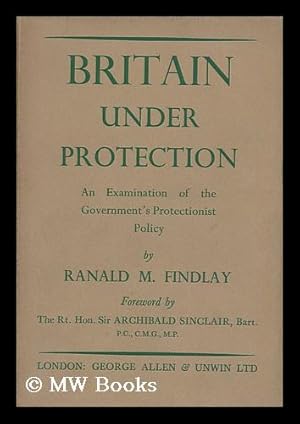 Bild des Verkufers fr Britain under Protection : an Examination of the Government's Protectionist Policy / by Ranald M. Findlay ; Foreword by the Rt. Hon. Sir Archibald Sinclair, Bart zum Verkauf von MW Books Ltd.