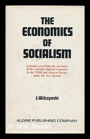 Seller image for The Economics of Socialism: Principles Governing the Operation of the Centrally Planned Economies in the USSR and Eastern Europe under the New System / by J. Wilczynski for sale by MW Books Ltd.