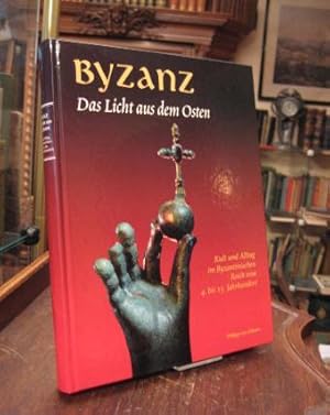 Byzanz : Das Licht aus dem Osten. Kult und Alltag im Byzantinischen Reich vom 4. bis 15.Jahrhunde...