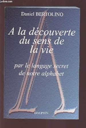 Bild des Verkufers fr A LA DECOUVERTE DU SENS DE LA VIE - PAR LE LANGAGE SECRET DE NOTRE ALPHABET. zum Verkauf von Le-Livre