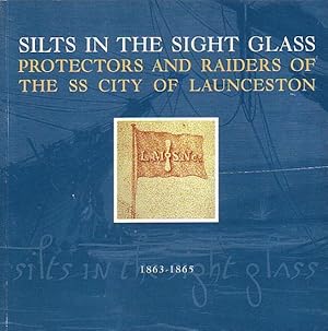 Seller image for SILTS IN THE SIGHT GLASS: Protectors and Raiders of the SS CITY OF LAUNCESTON - 1863-1865 for sale by Jean-Louis Boglio Maritime Books