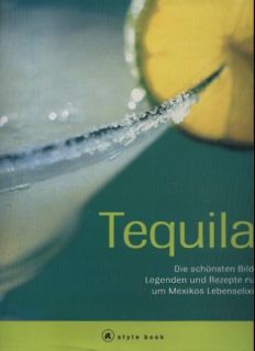 Tequila! Die schönsten Bilder, Legenden und Rezepte um Mexikos Lebenselixier.