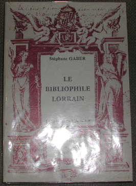Le bibliophile lorrain, essai à l'usage de l'amateur de livres sur l'histoire de la Lorraine (du ...