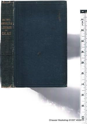 Immagine del venditore per ANNALS AND LEGENDS OF CALAIS With Sketches of Emigre Notabilities, and a memoir of Lady Hamilton. venduto da Chaucer Bookshop ABA ILAB