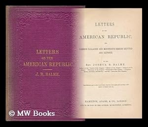 Seller image for Letters on the American Republic, Or, Common Fallacies and Monstrous Errors Refuted and Exposed / by the Rev. Joshua R. Balme for sale by MW Books Ltd.