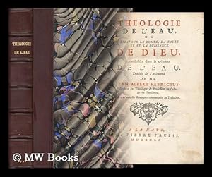 Seller image for Theologie De L'Eau, Ou Essai Sur La Bonte, La Sagesse Et La Puissance De Dieu, Manifestees Dans La Creation De L'Eau / Traduit De L'Allemand De Jean Albert Fabricius. Avec De Nouvelles Remarques Communiquees Au Traducteur for sale by MW Books Ltd.