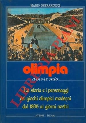 Olimpia amore mio. La storia e i personaggi dei giochi olimpici moderni dal 1896 ali giorni nostri.