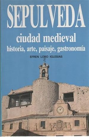 Sepúlveda ciudad medieval. Historia, arte, paisaje, gastronomía