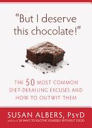 But I Deserve This Chocolate!: The Fifty Most Common Diet-Derailing Excuses and How to Outwit Them